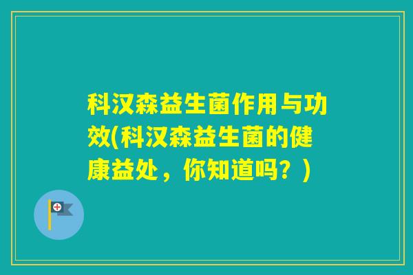 科汉森益生菌作用与功效(科汉森益生菌的健康益处，你知道吗？)