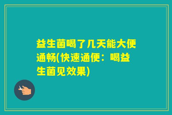 益生菌喝了几天能大便通畅(快速通便：喝益生菌见效果)