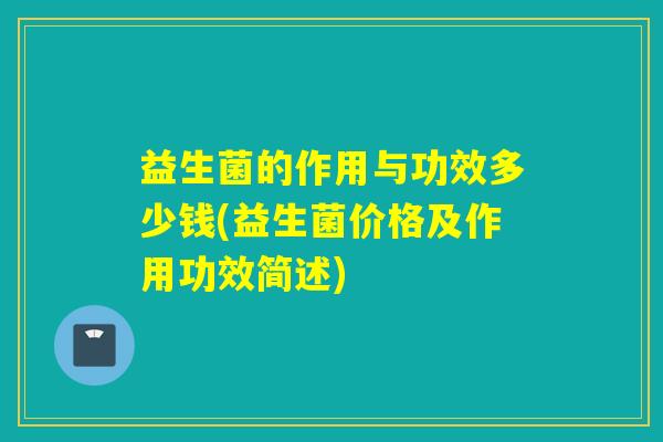 益生菌的作用与功效多少钱(益生菌价格及作用功效简述)