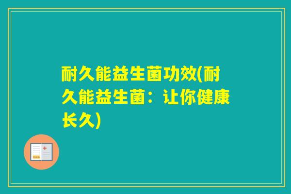 耐久能益生菌功效(耐久能益生菌：让你健康长久)
