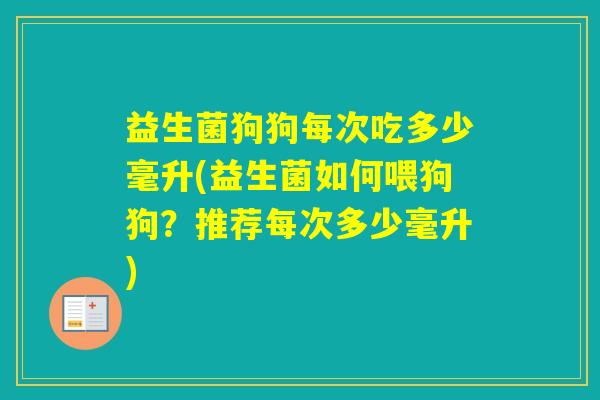 益生菌狗狗每次吃多少毫升(益生菌如何喂狗狗？推荐每次多少毫升)
