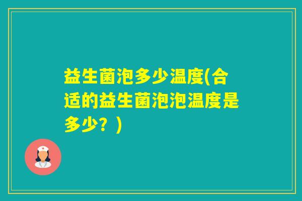 益生菌泡多少温度(合适的益生菌泡泡温度是多少？)