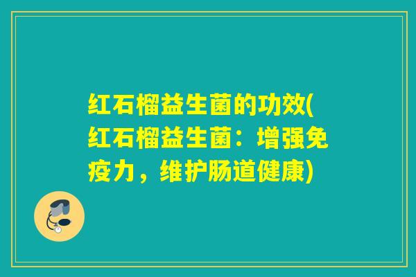 红石榴益生菌的功效(红石榴益生菌：增强力，维护肠道健康)