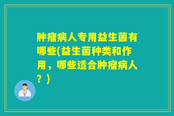 人专用益生菌有哪些(益生菌种类和作用，哪些适合人？)