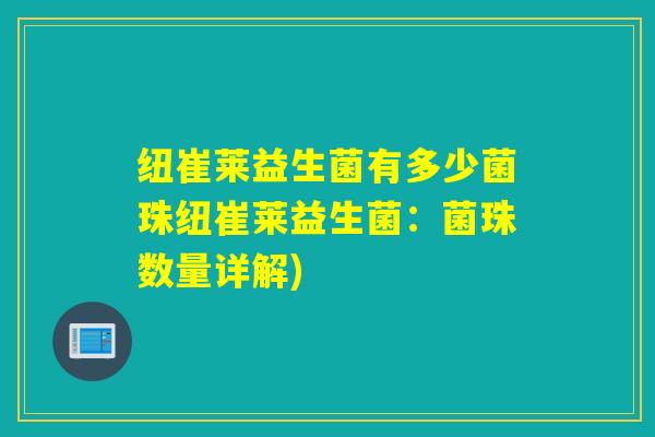 纽崔莱益生菌有多少菌珠纽崔莱益生菌：菌珠数量详解)