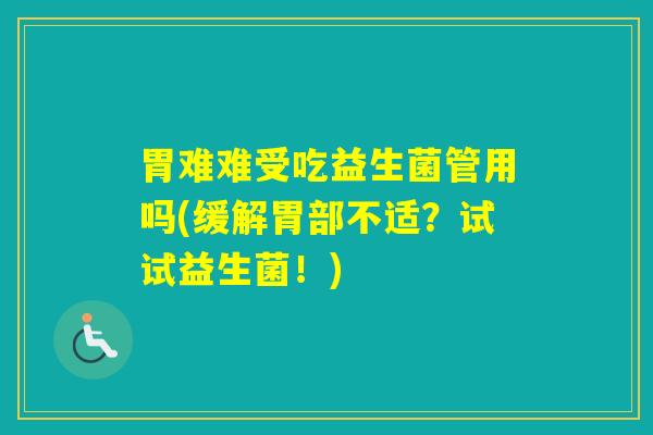 胃难难受吃益生菌管用吗(缓解胃部不适？试试益生菌！)
