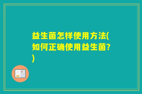 益生菌怎样使用方法(如何正确使用益生菌？)