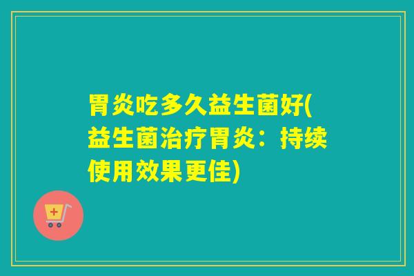 吃多久益生菌好(益生菌：持续使用效果更佳)