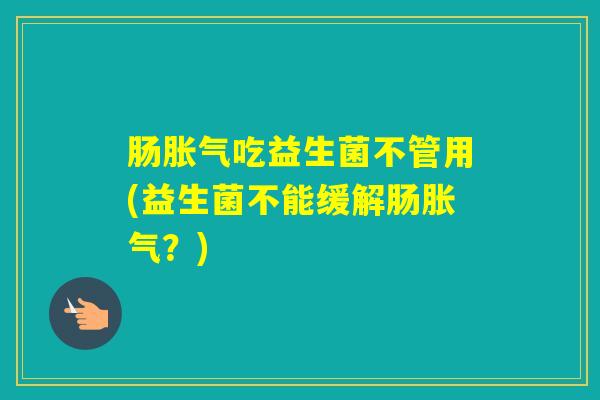 肠吃益生菌不管用(益生菌不能缓解肠？)