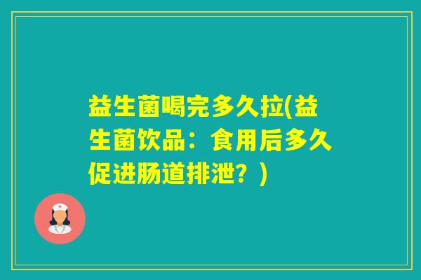 益生菌喝完多久拉(益生菌饮品：食用后多久促进肠道排泄？)