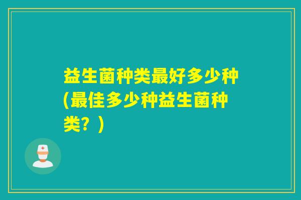 益生菌种类好多少种(佳多少种益生菌种类？)