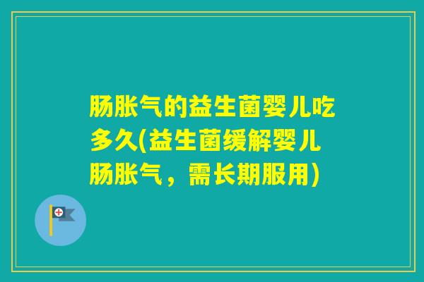 肠的益生菌婴儿吃多久(益生菌缓解婴儿肠，需长期服用)