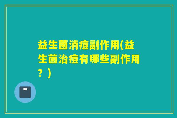 益生菌消痘副作用(益生菌痘有哪些副作用？)