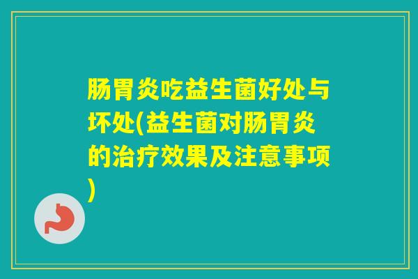肠吃益生菌好处与坏处(益生菌对肠的效果及注意事项)
