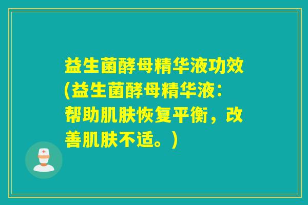 益生菌酵母精华液功效(益生菌酵母精华液:帮助恢复平衡,改善不适。) 益生菌酵母精华液功效(益生菌酵母精华液:帮助恢复平衡,改善不适。)