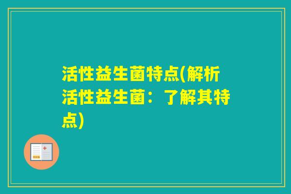 活性益生菌特点(解析活性益生菌：了解其特点)