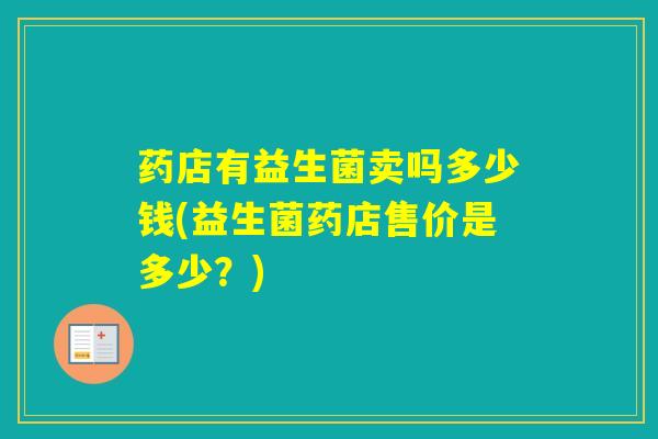 药店有益生菌卖吗多少钱(益生菌药店售价是多少？)