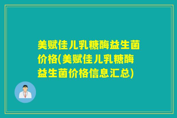 美赋佳儿乳糖酶益生菌价格(美赋佳儿乳糖酶益生菌价格信息汇总) 美赋佳儿乳糖酶益生菌价格(美赋佳儿乳糖酶益生菌价格信息汇总)