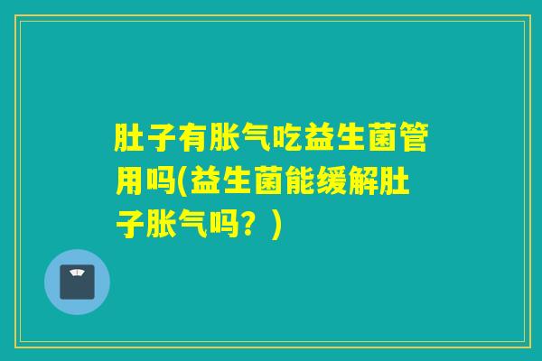 肚子有吃益生菌管用吗(益生菌能缓解肚子吗？)