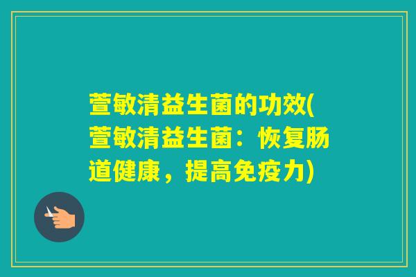 萱敏清益生菌的功效(萱敏清益生菌：恢复肠道健康，提高力)