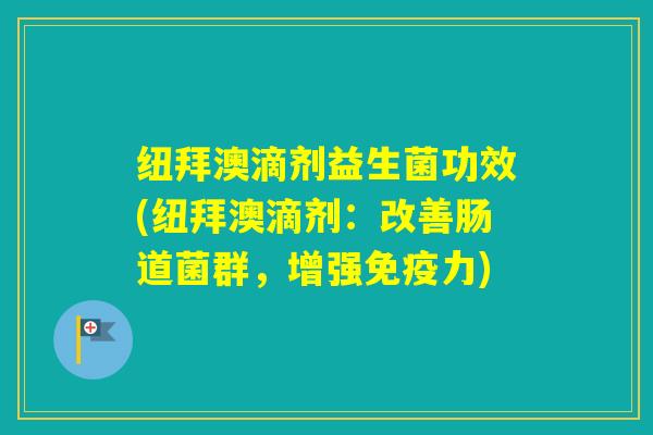 纽拜澳滴剂益生菌功效(纽拜澳滴剂：改善肠道菌群，增强力)