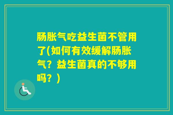 肠吃益生菌不管用了(如何有效缓解肠？益生菌真的不够用吗？)