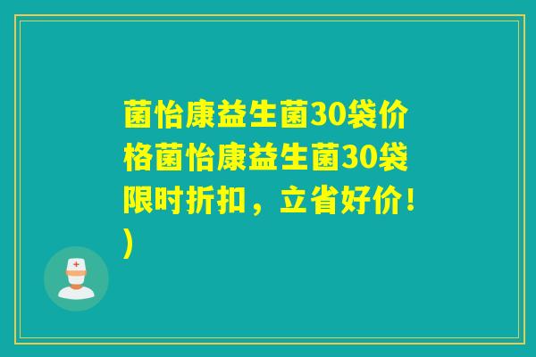菌怡康益生菌30袋价格菌怡康益生菌30袋限时折扣，立省好价！)