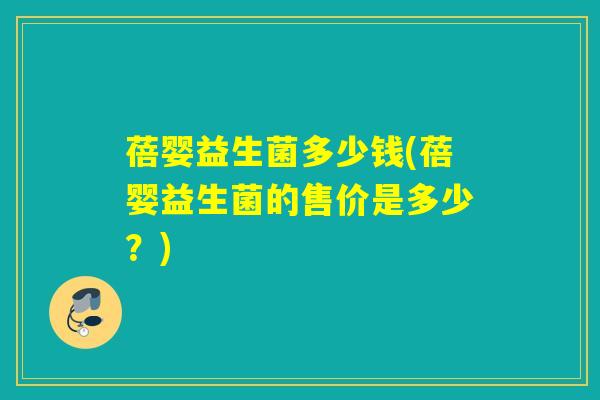 蓓婴益生菌多少钱(蓓婴益生菌的售价是多少？)