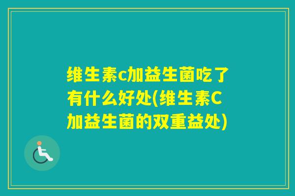 维生素c加益生菌吃了有什么好处(维生素C加益生菌的双重益处) 维生素c加益生菌吃了有什么好处(维生素C加益生菌的双重益处)