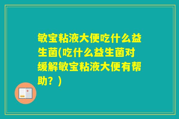 敏宝粘液大便吃什么益生菌(吃什么益生菌对缓解敏宝粘液大便有帮助？)