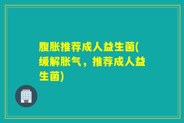 推荐成人益生菌(缓解，推荐成人益生菌)