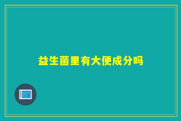 益生菌里有大便成分吗