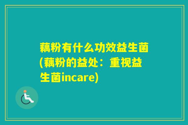 藕粉有什么功效益生菌(藕粉的益处：重视益生菌incare)