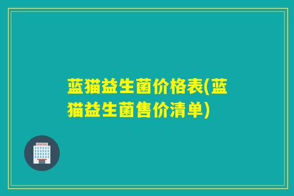 蓝猫益生菌价格表(蓝猫益生菌售价清单)
