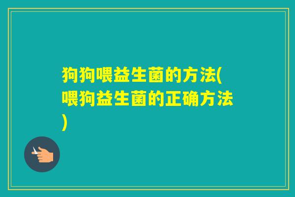 狗狗喂益生菌的方法(喂狗益生菌的正确方法)