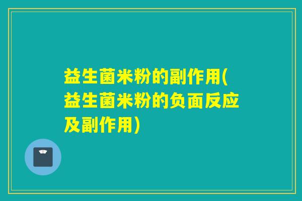 益生菌米粉的副作用(益生菌米粉的负面反应及副作用) 益生菌米粉的副作用(益生菌米粉的负面反应及副作用)