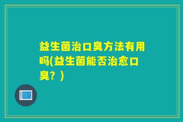 益生菌方法有用吗(益生菌能否愈?) 益生菌方法有用吗(益生菌能否愈?)