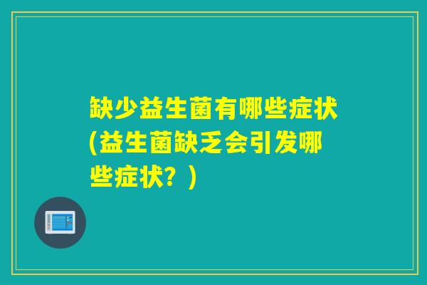 缺少益生菌有哪些症状(益生菌缺乏会引发哪些症状?) 缺少益生菌有哪些症状(益生菌缺乏会引发哪些症状?)