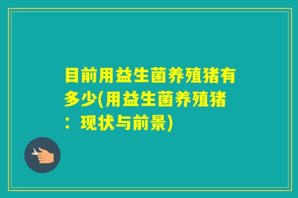 目前用益生菌养殖猪有多少(用益生菌养殖猪：现状与前景)