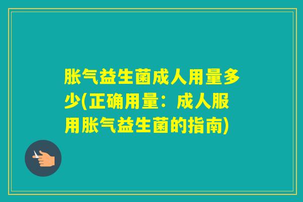 益生菌成人用量多少(正确用量:成人服用益生菌的指南) 益生菌成人用量多少(正确用量:成人服用益生菌的指南)