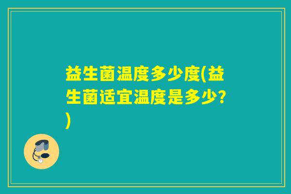 益生菌温度多少度(益生菌适宜温度是多少？)