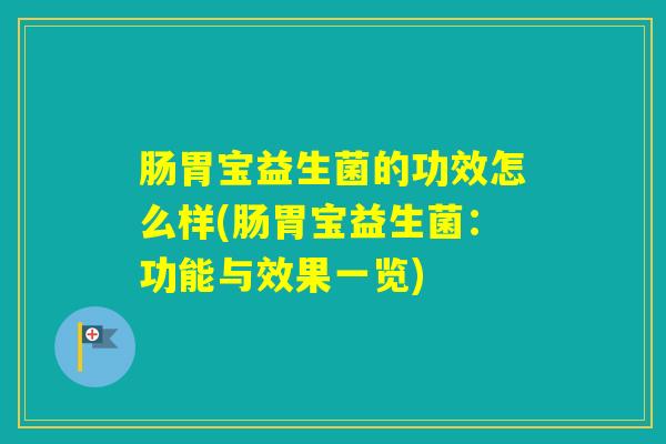 肠胃宝益生菌的功效怎么样(肠胃宝益生菌：功能与效果一览)