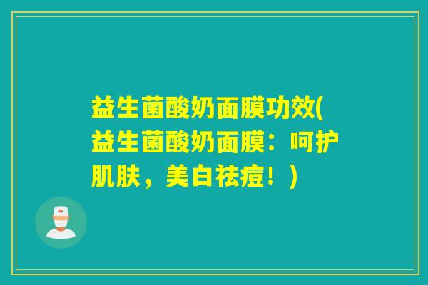 益生菌酸奶面膜功效(益生菌酸奶面膜：呵护，美白祛痘！)