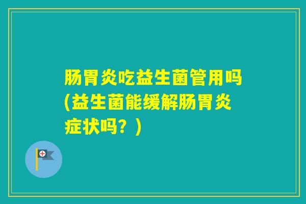 肠吃益生菌管用吗(益生菌能缓解肠症状吗？)
