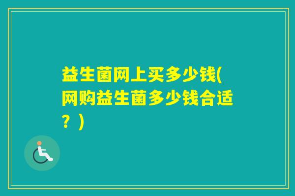 益生菌网上买多少钱(网购益生菌多少钱合适？)