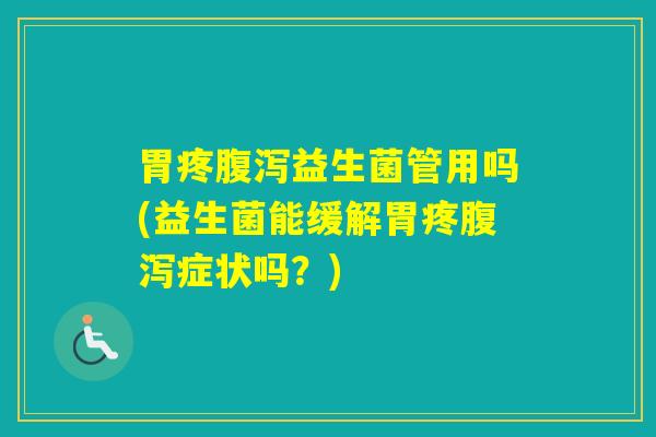 胃疼益生菌管用吗(益生菌能缓解胃疼症状吗？)