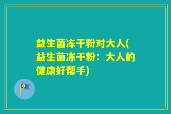 益生菌冻干粉对大人(益生菌冻干粉：大人的健康好帮手)