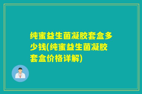 纯蜜益生菌凝胶套盒多少钱(纯蜜益生菌凝胶套盒价格详解)