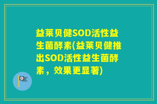 益莱贝健SOD活性益生菌酵素(益莱贝健推出SOD活性益生菌酵素，效果更显著)