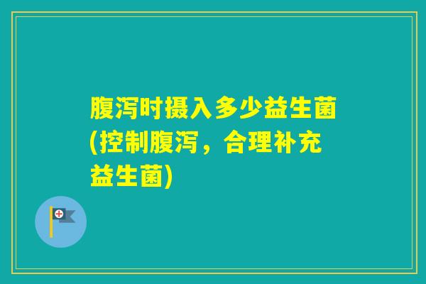 时摄入多少益生菌(控制，合理补充益生菌)